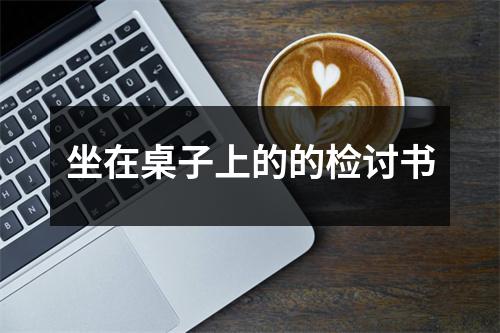 坐在桌子上的的检讨书