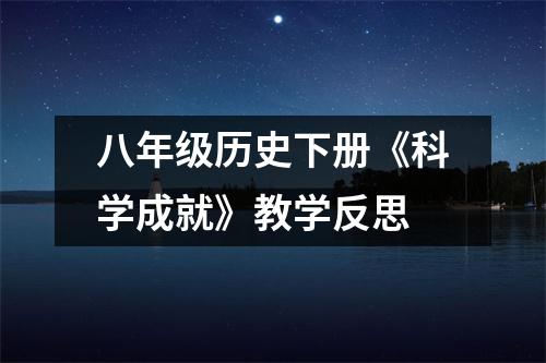 八年级历史下册《科学成就》教学反思