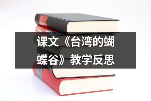 课文《台湾的蝴蝶谷》教学反思