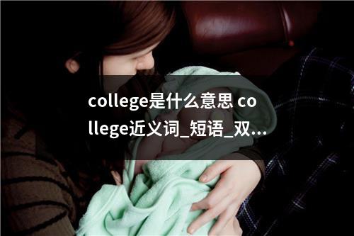 college是什么意思 college近义词_短语_双语例句