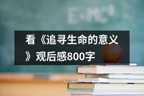 看《追寻生命的意义》观后感800字