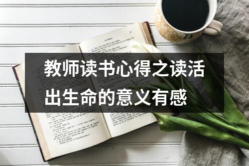 教师读书心得之读活出生命的意义有感