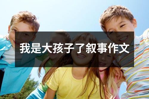 我是大孩子了叙事作文