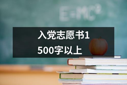 入党志愿书1500字以上