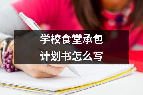 学校食堂承包计划书怎么写