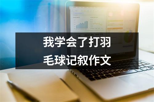 我学会了打羽毛球记叙作文