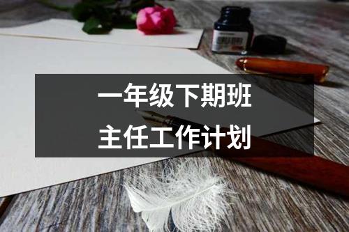 一年级下期班主任工作计划