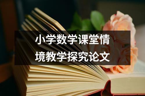 小学数学课堂情境教学探究论文