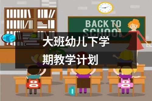 大班幼儿下学期教学计划