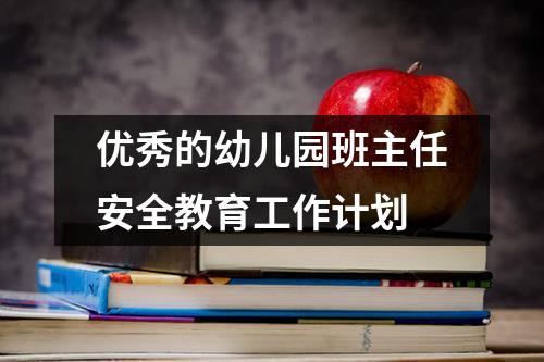 优秀的幼儿园班主任安全教育工作计划