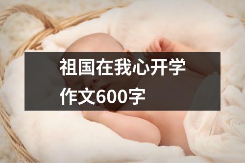 祖国在我心开学作文600字