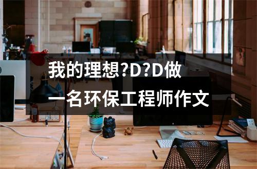 我的理想?D?D做一名环保工程师作文