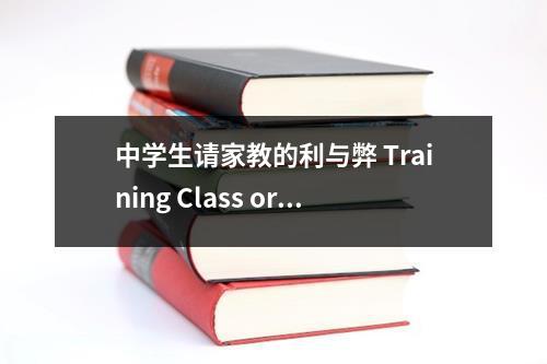 中学生请家教的利与弊 Training Class or Private