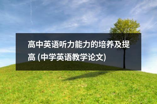 高中英语听力能力的培养及提高 (中学英语教学论文)