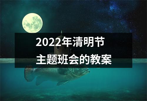 2022年清明节主题班会的教案