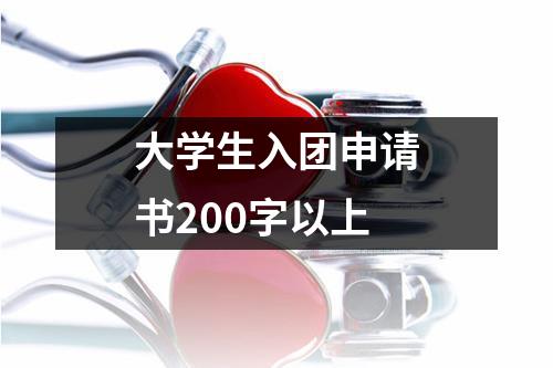 大学生入团申请书200字以上