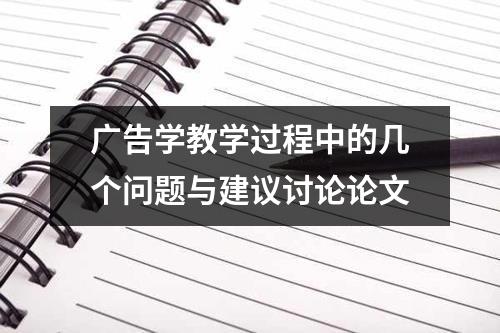 广告学教学过程中的几个问题与建议讨论论文