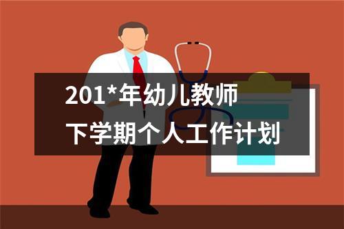 201*年幼儿教师下学期个人工作计划