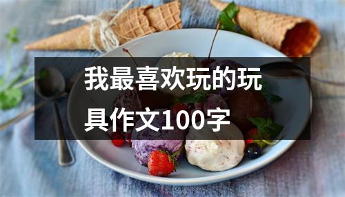 我最喜欢玩的玩具作文100字