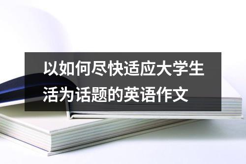 以如何尽快适应大学生活为话题的英语作文