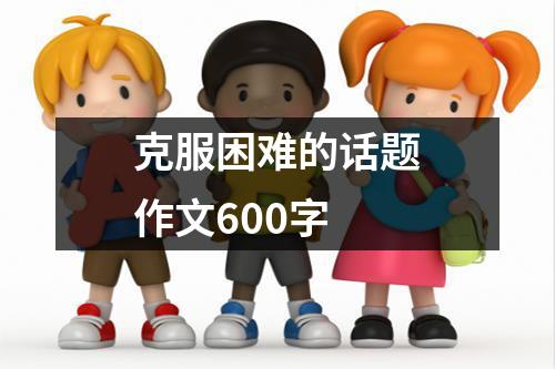 克服困难的话题作文600字