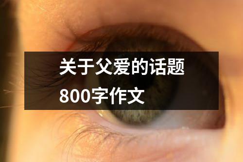 关于父爱的话题800字作文