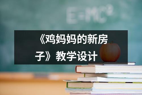 《鸡妈妈的新房子》教学设计