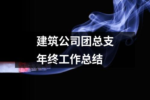 建筑公司团总支年终工作总结