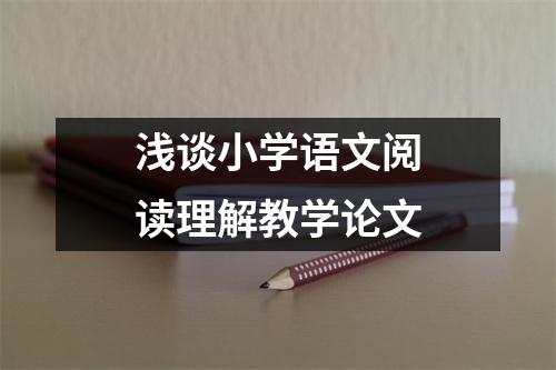 浅谈小学语文阅读理解教学论文