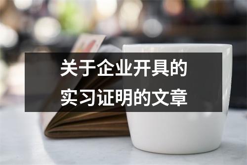 关于企业开具的实习证明的文章