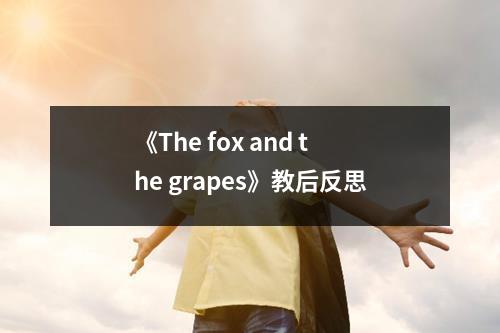 《The fox and the grapes》教后反思