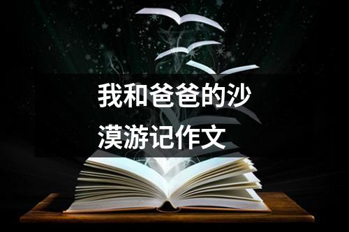 我和爸爸的沙漠游记作文