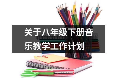 关于八年级下册音乐教学工作计划