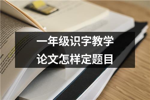 一年级识字教学论文怎样定题目