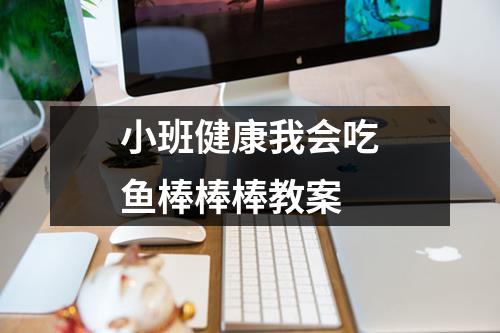 小班健康我会吃鱼棒棒棒教案