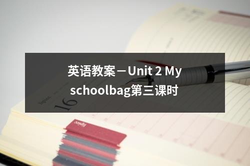 英语教案－Unit 2 My schoolbag第三课时