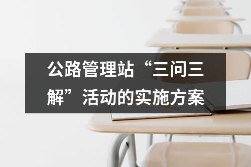 公路管理站“三问三解”活动的实施方案