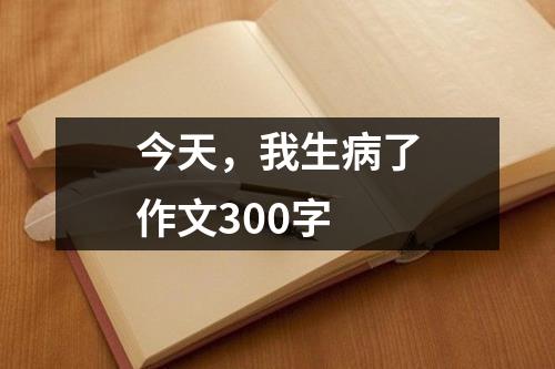 今天，我生病了作文300字