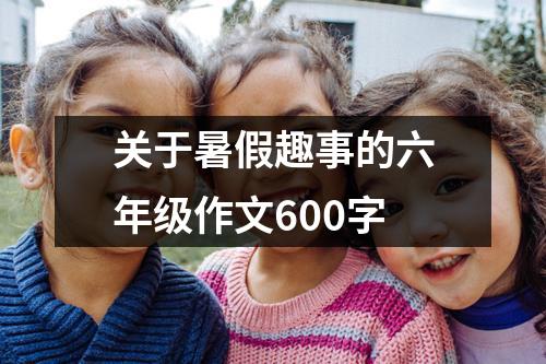 关于暑假趣事的六年级作文600字