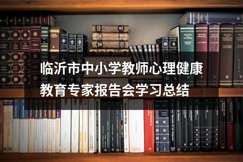 临沂市中小学教师心理健康教育专家报告会学习总结