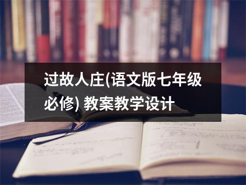 过故人庄(语文版七年级必修) 教案教学设计