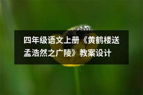 四年级语文上册《黄鹤楼送孟浩然之广陵》教案设计