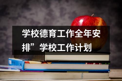 学校德育工作全年安排”学校工作计划