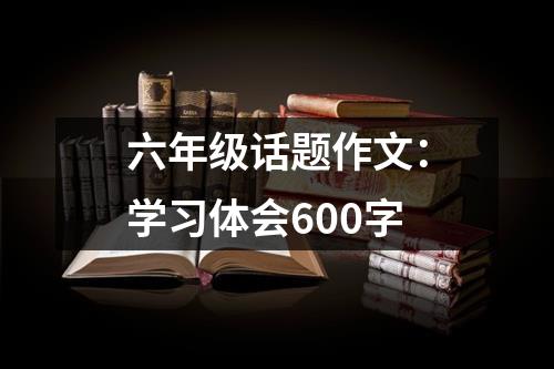 六年级话题作文：学习体会600字