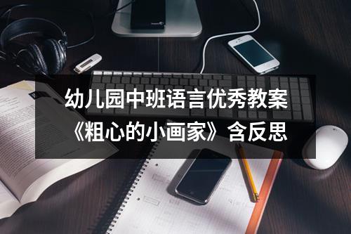 幼儿园中班语言优秀教案《粗心的小画家》含反思