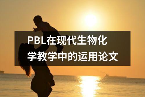 PBL在现代生物化学教学中的运用论文